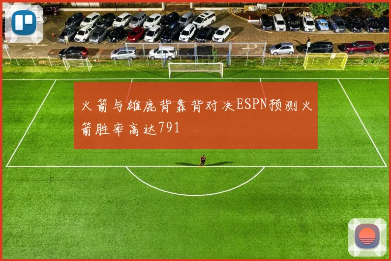 火箭与雄鹿背靠背对决ESPN预测火箭胜率高达791