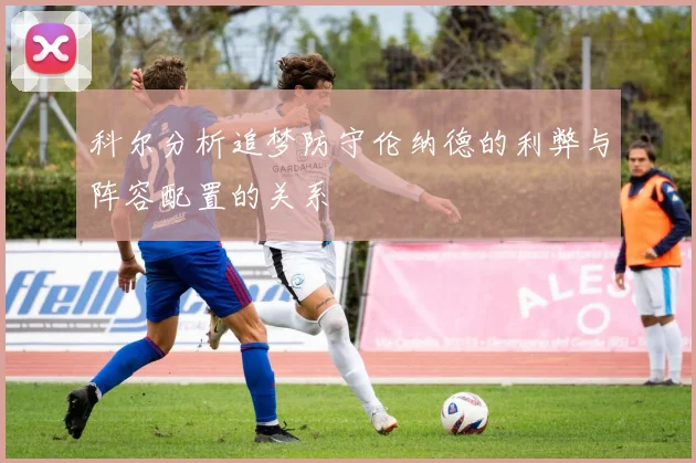科尔分析追梦防守伦纳德的利弊与阵容配置的关系