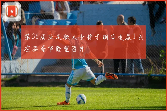 第36届亚足联大会将于明日凌晨1点在温哥华隆重召开